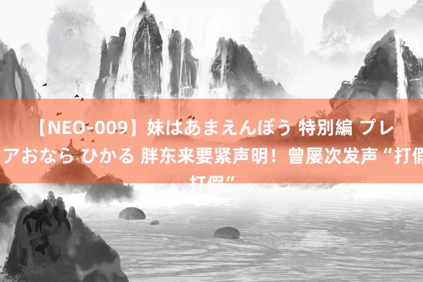 【NEO-009】妹はあまえんぼう 特別編 プレミアおなら ひかる 胖东来要紧声明！曾屡次发声“打假”