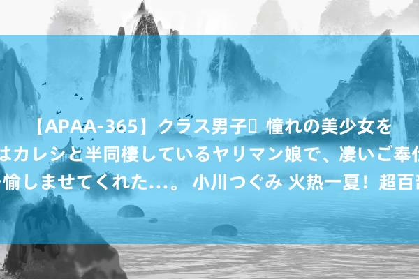 【APAA-365】クラス男子・憧れの美少女をラブホに連れ込むと、実はカレシと半同棲しているヤリマン娘で、凄いご奉仕セックスを愉しませてくれた…。 小川つぐみ 火热一夏！超百部新片角逐的“暑期档”，你去看了吗？