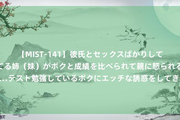 【MIST-141】彼氏とセックスばかりしていて、いつも赤点取ってる姉（妹）がボクと成績を比べられて親に怒られるのが嫌になった結果…テスト勉強しているボクにエッチな誘惑をしてきて成績を下げさせようとする。 筑梦将来，蛋仔派春联袂共筑未成年看守伞