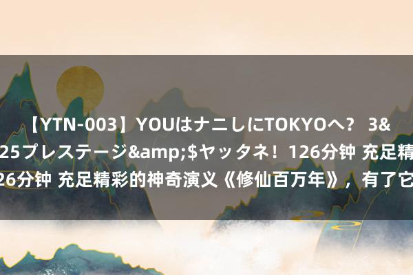 【YTN-003】YOUはナニしにTOKYOへ？ 3</a>2016-11-25プレステージ&$ヤッタネ！126分钟 充足精彩的神奇演义《修仙百万年》，有了它，你还怕什么书荒？