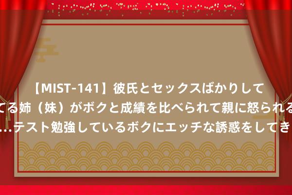 【MIST-141】彼氏とセックスばかりしていて、いつも赤点取ってる姉（妹）がボクと成績を比べられて親に怒られるのが嫌になった結果…テスト勉強しているボクにエッチな誘惑をしてきて成績を下げさせようとする。 韭菜馅饺子手段你知说念吗，姆妈20年多包饺子训诲，学会后容易上瘾