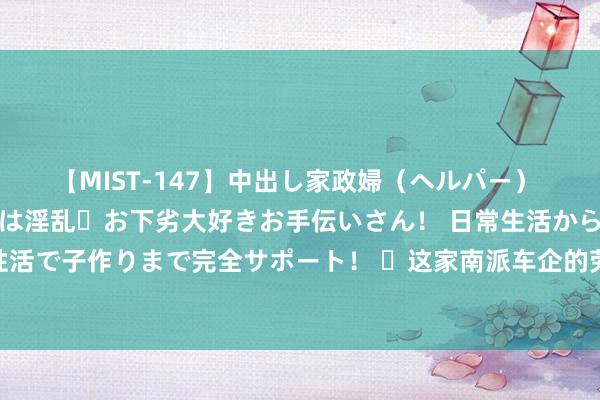 【MIST-147】中出し家政婦（ヘルパー） 清楚で美人な出張家政婦は淫乱・お下劣大好きお手伝いさん！ 日常生活から夜の性活で子作りまで完全サポート！ ​这家南派车企的劳动温度，竟比盛暑天还燥热？！