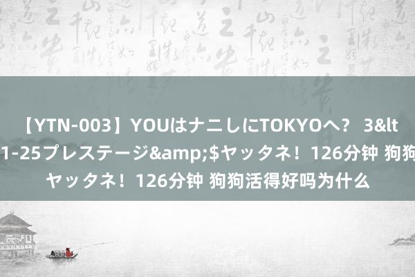 【YTN-003】YOUはナニしにTOKYOへ？ 3</a>2016-11-25プレステージ&$ヤッタネ！126分钟 狗狗活得好吗为什么