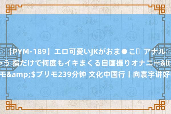 【PYM-189】エロ可愛いJKがおま●こ・アナルをいっぱい見せちゃう 指だけで何度もイキまくる自画撮りオナニー</a>2016-04-18プリモ&$プリモ239分钟 文化中国行丨向寰宇讲好中中语明的壮好意思故事——写在“北京中轴线”申遗告捷之际