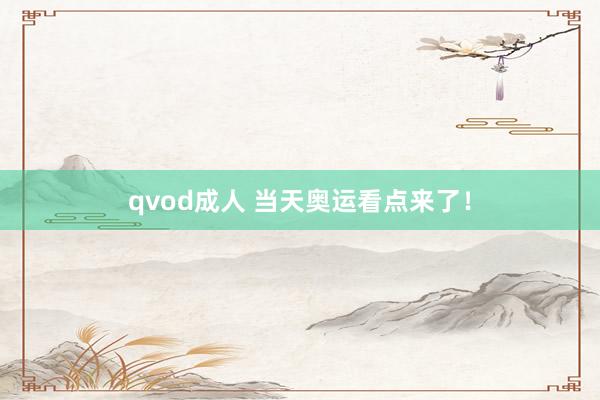 qvod成人 当天奥运看点来了！