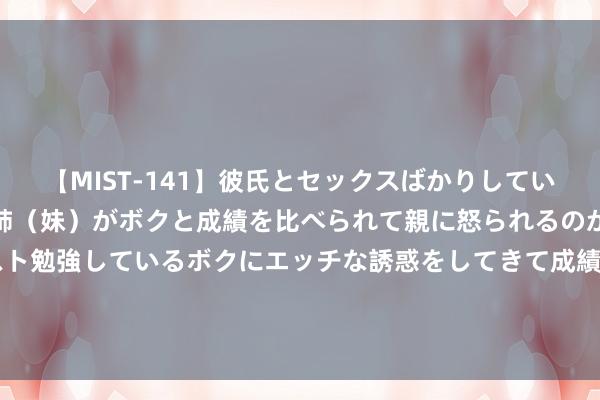 【MIST-141】彼氏とセックスばかりしていて、いつも赤点取ってる姉（妹）がボクと成績を比べられて親に怒られるのが嫌になった結果…テスト勉強しているボクにエッチな誘惑をしてきて成績を下げさせようとする。 在轨超90天、两次出舱、多项实（试）验名堂&#32;神舟十八号乘组收成满满