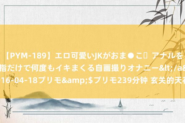 【PYM-189】エロ可愛いJKがおま●こ・アナルをいっぱい見せちゃう 指だけで何度もイキまくる自画撮りオナニー</a>2016-04-18プリモ&$プリモ239分钟 玄关的天花计算应该防范什么呢？