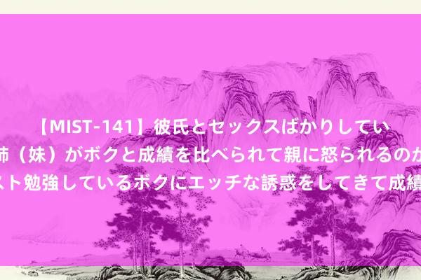 【MIST-141】彼氏とセックスばかりしていて、いつも赤点取ってる姉（妹）がボクと成績を比べられて親に怒られるのが嫌になった結果…テスト勉強しているボクにエッチな誘惑をしてきて成績を下げさせようとする。 2个旅居后生，带着1000万网友环球探险完故意灵羁旅