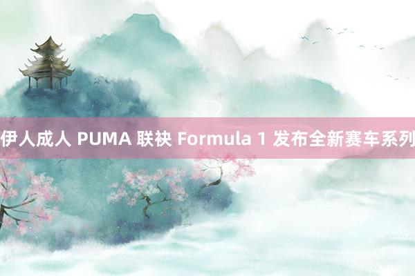 伊人成人 PUMA 联袂 Formula 1 发布全新赛车系列