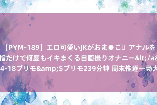 【PYM-189】エロ可愛いJKがおま●こ・アナルをいっぱい見せちゃう 指だけで何度もイキまくる自画撮りオナニー</a>2016-04-18プリモ&$プリモ239分钟 周末惟逐一场大型马拉松赛开跑 太防碍易了