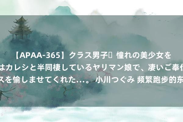 【APAA-365】クラス男子・憧れの美少女をラブホに連れ込むと、実はカレシと半同棲しているヤリマン娘で、凄いご奉仕セックスを愉しませてくれた…。 小川つぐみ 频繁跑步的东谈主 一定要坚执作念脚踝强化考试