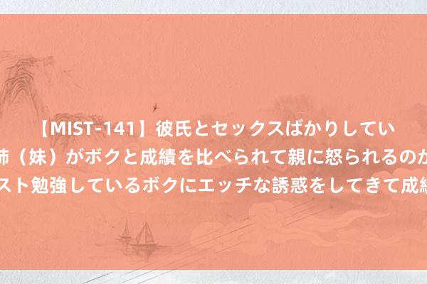 【MIST-141】彼氏とセックスばかりしていて、いつも赤点取ってる姉（妹）がボクと成績を比べられて親に怒られるのが嫌になった結果…テスト勉強しているボクにエッチな誘惑をしてきて成績を下げさせようとする。 他从180斤跑到130斤！本年一共跑了100个半马！