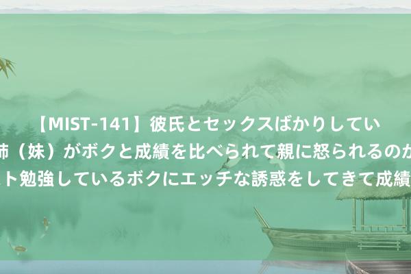 【MIST-141】彼氏とセックスばかりしていて、いつも赤点取ってる姉（妹）がボクと成績を比べられて親に怒られるのが嫌になった結果…テスト勉強しているボクにエッチな誘惑をしてきて成績を下げさせようとする。 中超第21轮，武汉三镇4-1深圳新鹏城，若卡两传两射