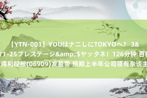 【YTN-003】YOUはナニしにTOKYOへ？ 3</a>2016-11-25プレステージ&$ヤッタネ！126分钟 百得利控股(06909)发盈警 预期上半年公司领有东谈主应占溢利同比减少不逾越6%