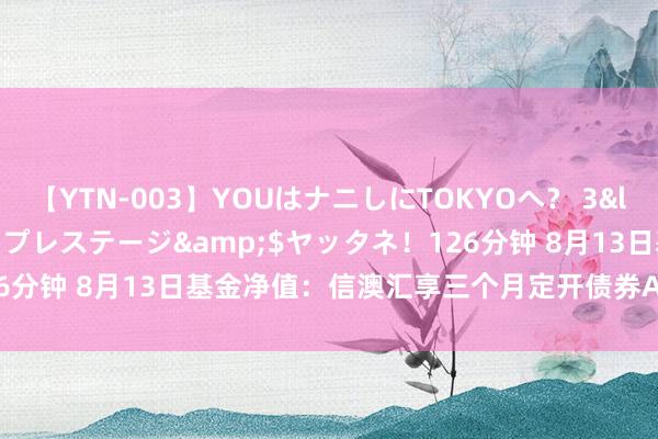 【YTN-003】YOUはナニしにTOKYOへ？ 3</a>2016-11-25プレステージ&$ヤッタネ！126分钟 8月13日基金净值：信澳汇享三个月定开债券A最新净值1.0458