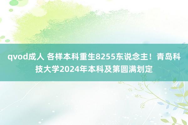 qvod成人 各样本科重生8255东说念主！青岛科技大学2024年本科及第圆满划定