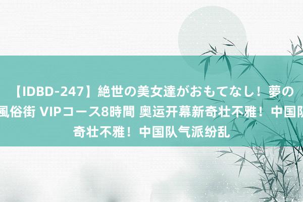 【IDBD-247】絶世の美女達がおもてなし！夢の桃源郷 IP風俗街 VIPコース8時間 奥运开幕新奇壮不雅！中国队气派纷乱