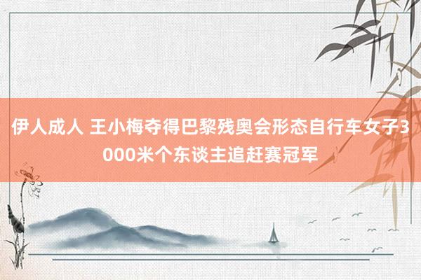 伊人成人 王小梅夺得巴黎残奥会形态自行车女子3000米个东谈主追赶赛冠军