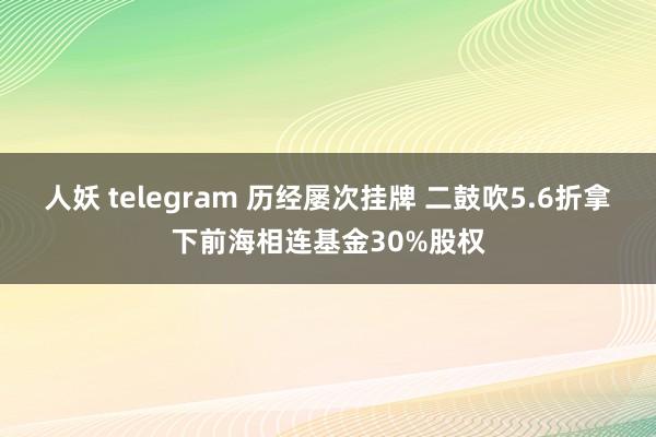 人妖 telegram 历经屡次挂牌 二鼓吹5.6折拿下前海相连基金30%股权