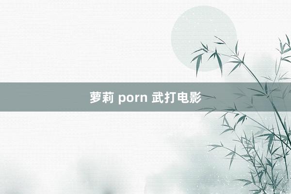 萝莉 porn 武打电影