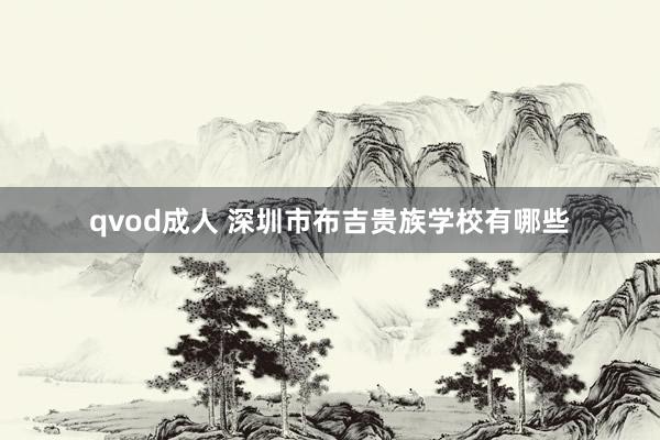 qvod成人 深圳市布吉贵族学校有哪些