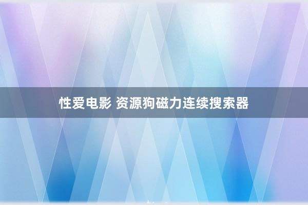 性爱电影 资源狗磁力连续搜索器